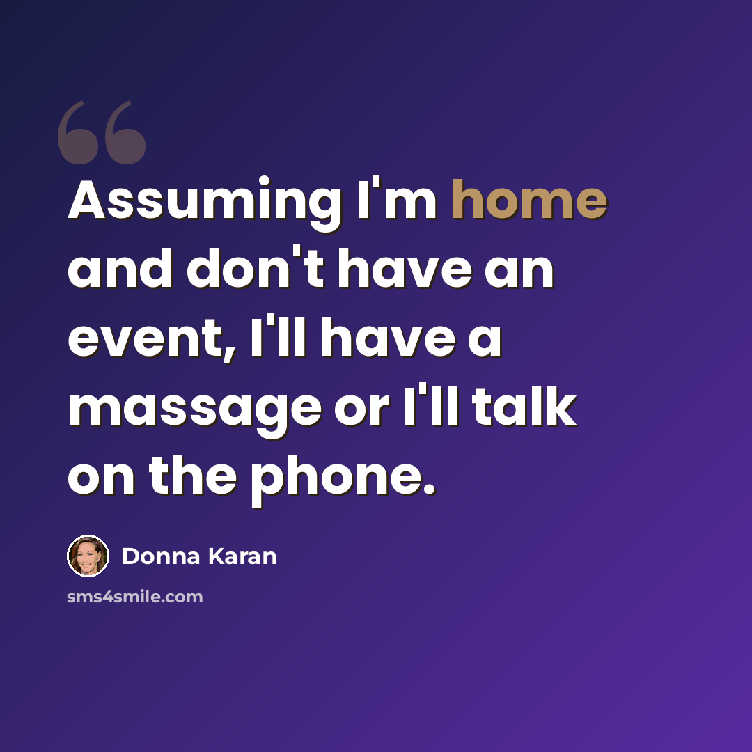 “Assuming I'm home and don't have an event, I'll have a massage or I'll talk on the phone.” quote by Donna Karan