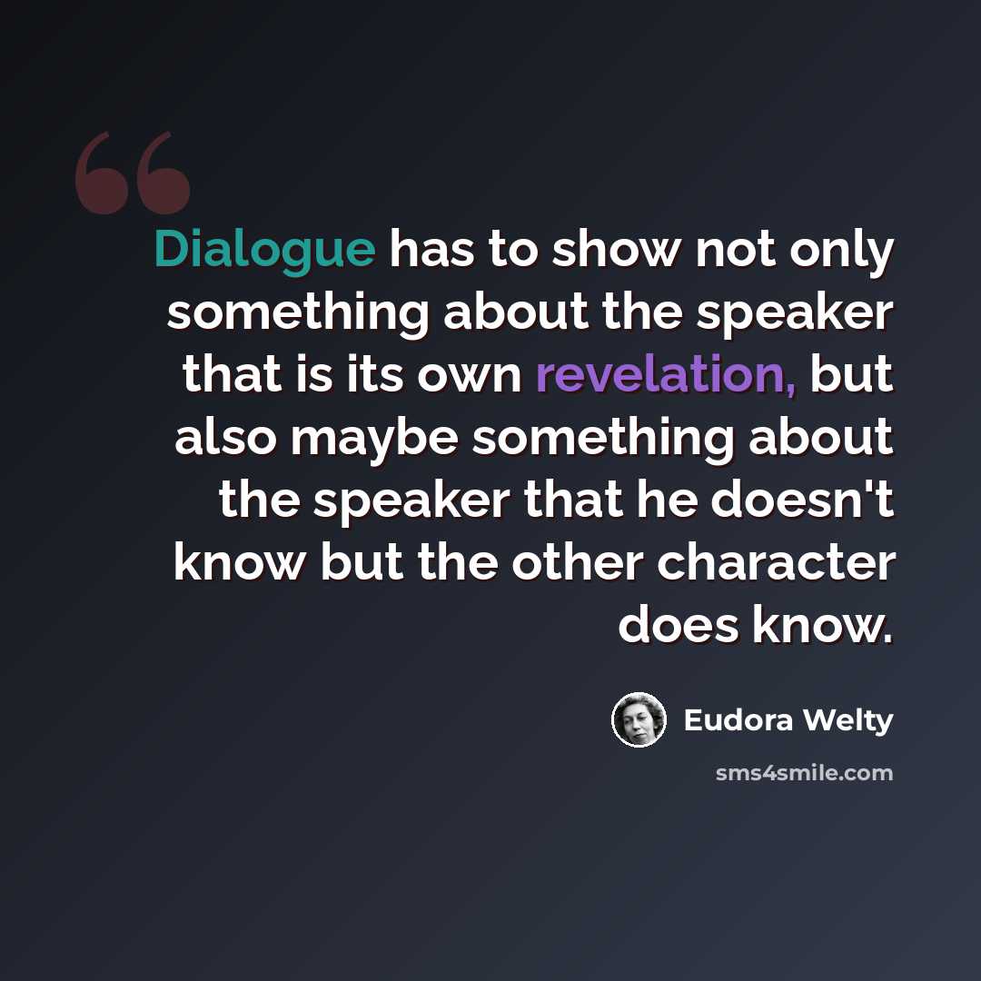 “Dialogue has to show not only something about the speaker that is its own revelation, but also maybe something about the speaker that he doesn't know but the other character does know.” quote by Eudora Welty