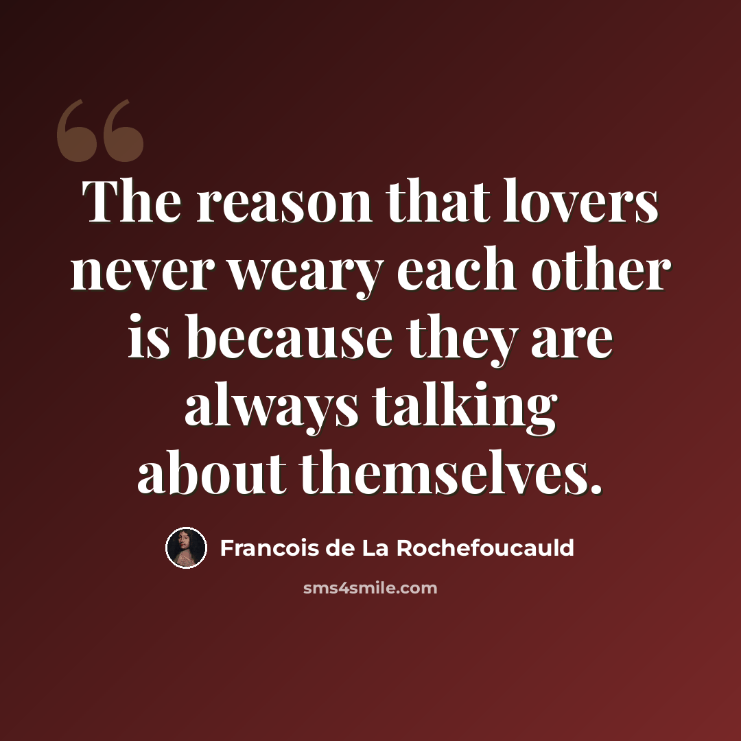 “The reason that lovers never weary each other is because they are always talking about themselves.” quote by Francois de La Rochefoucauld