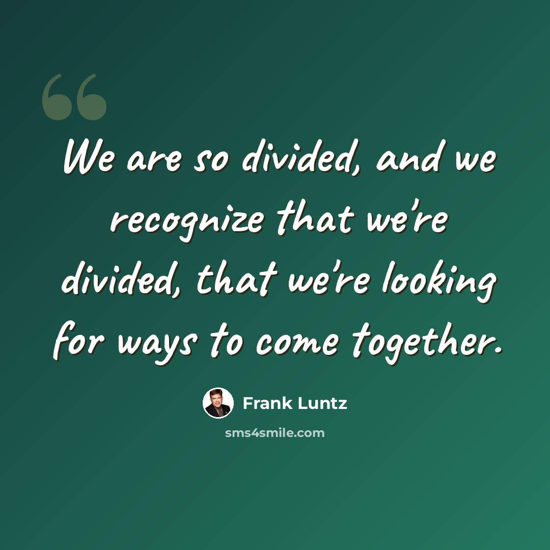 “We are so divided, and we recognize that we're divided, that we're looking for ways to come together.” quote by Frank Luntz