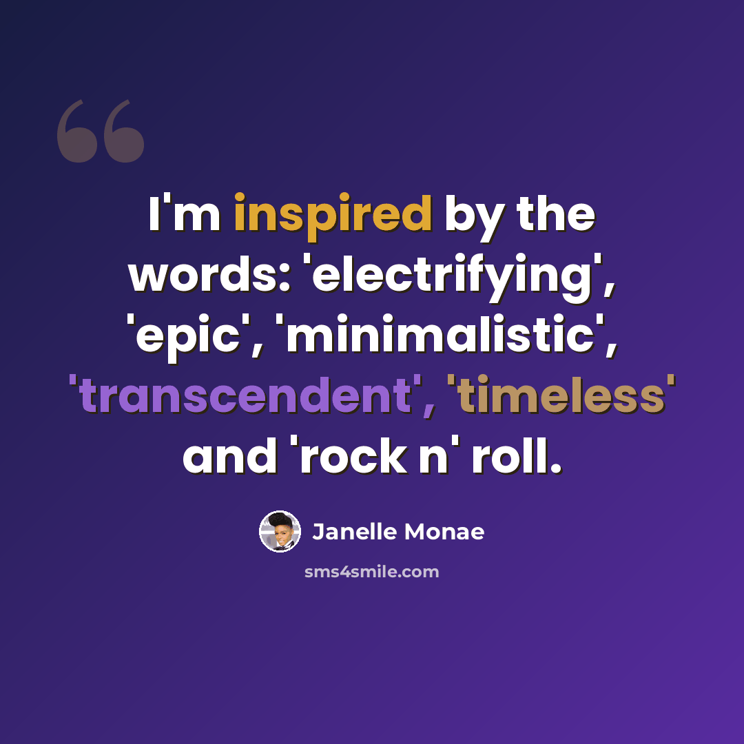 “I'm inspired by the words: 'electrifying', 'epic', 'minimalistic', 'transcendent', 'timeless' and 'rock n' roll.” quote by Janelle Monae