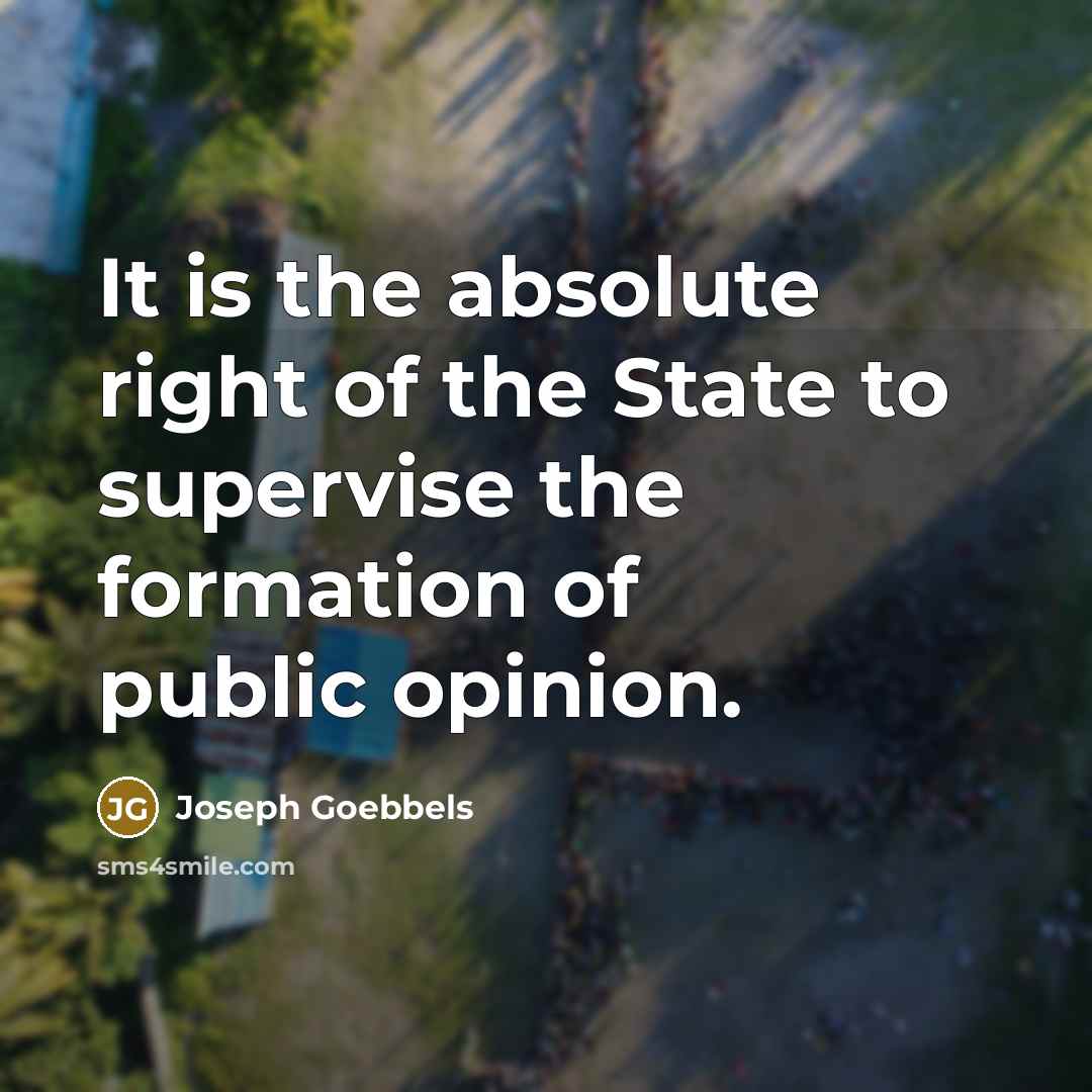 “It is the absolute right of the State to supervise the formation of public opinion.” quote by Joseph Goebbels
