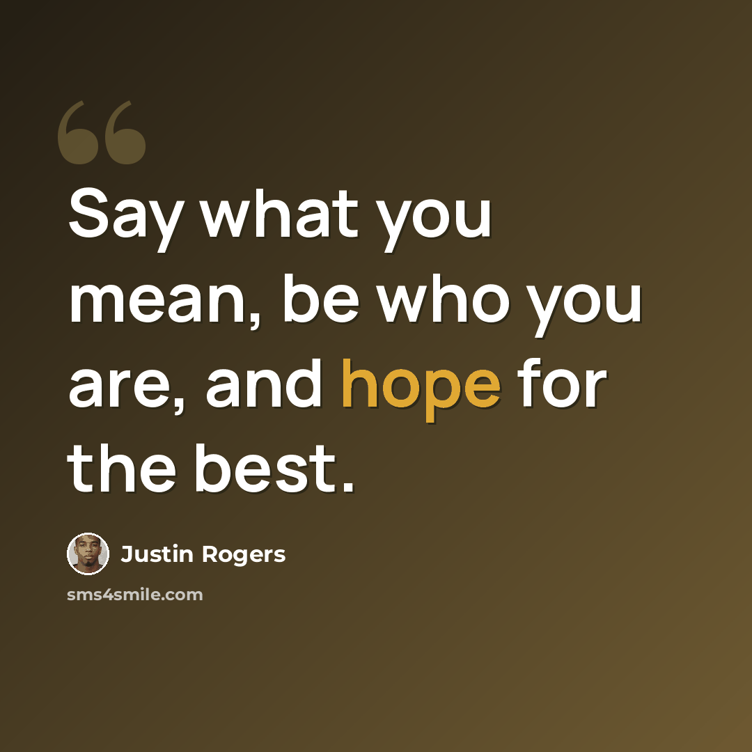 “Say what you mean, be who you are, and hope for the best.” quote by Justin Rogers