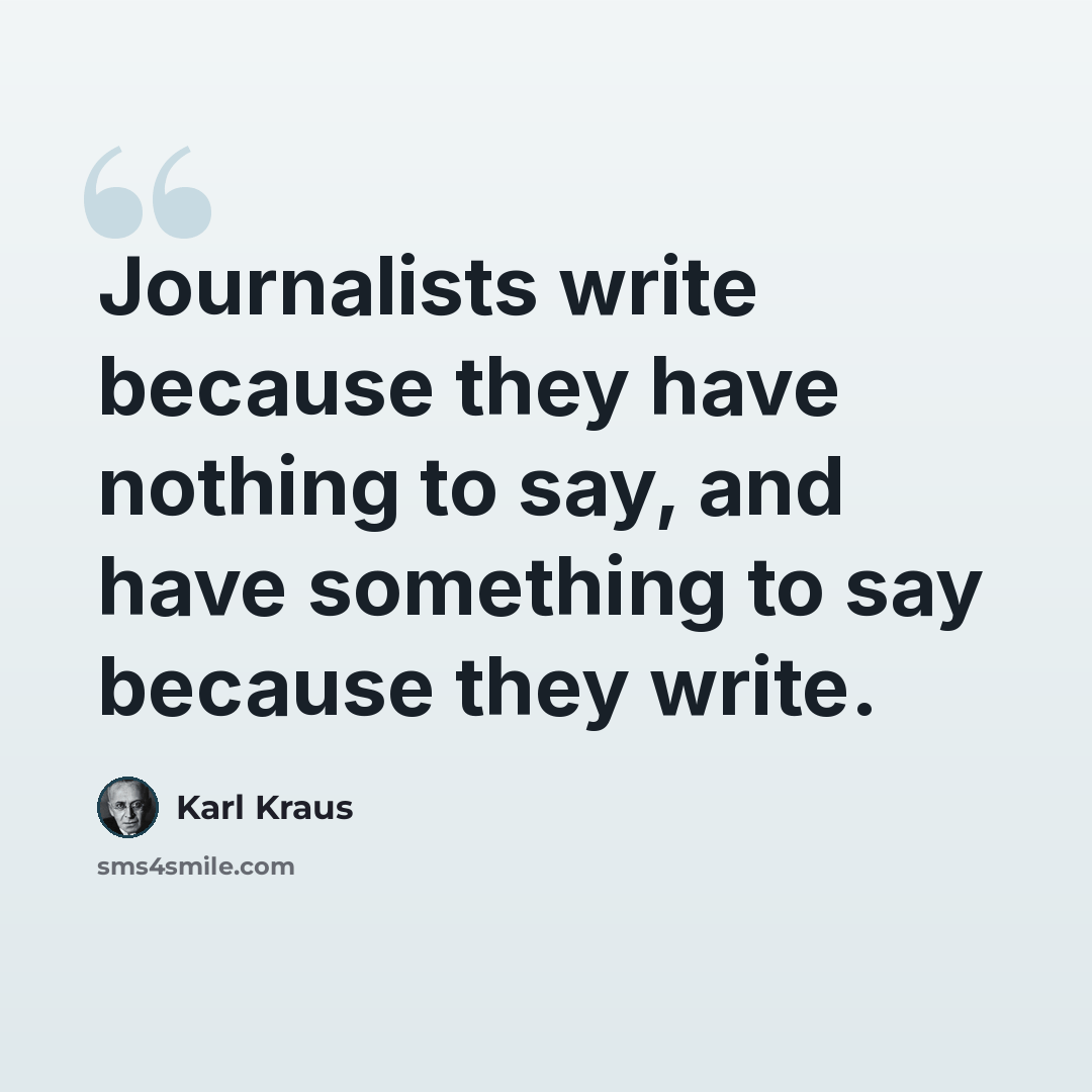 “Journalists write because they have nothing to say, and have something to say because they write.” quote by Karl Kraus