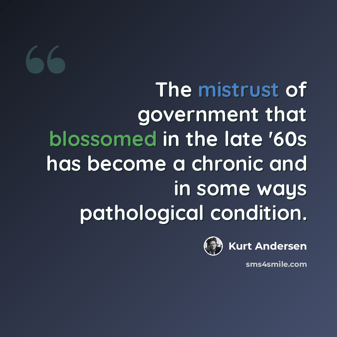 “The mistrust of government that blossomed in the late '60s has become a chronic and in some ways pathological condition.” quote by Kurt Andersen