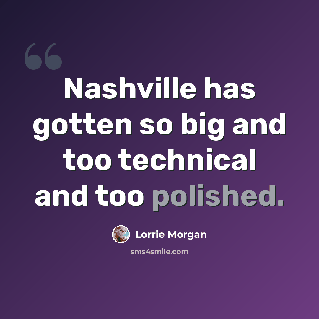 “Nashville has gotten so big and too technical and too polished.” quote by Lorrie Morgan