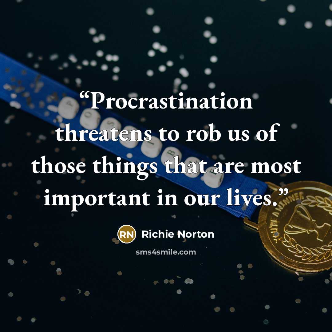 “Procrastination threatens to rob us of those things that are most important in our lives.” quote by Richie Norton