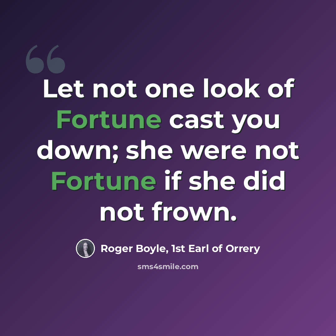 “Let not one look of Fortune cast you down; she were not Fortune if she did not frown.” quote by Roger Boyle, 1st Earl of Orrery