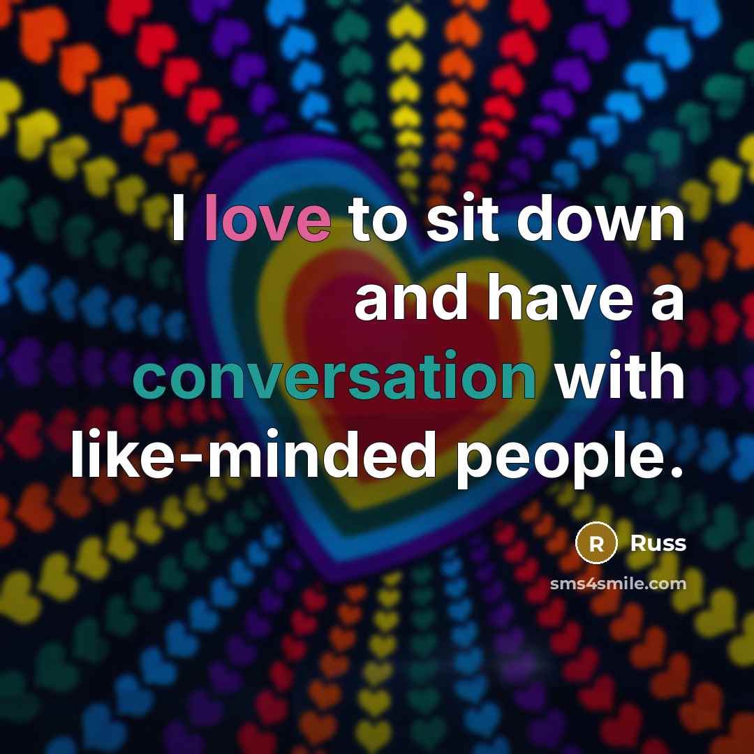 “I love to sit down and have a conversation with like-minded people.” quote by Russ