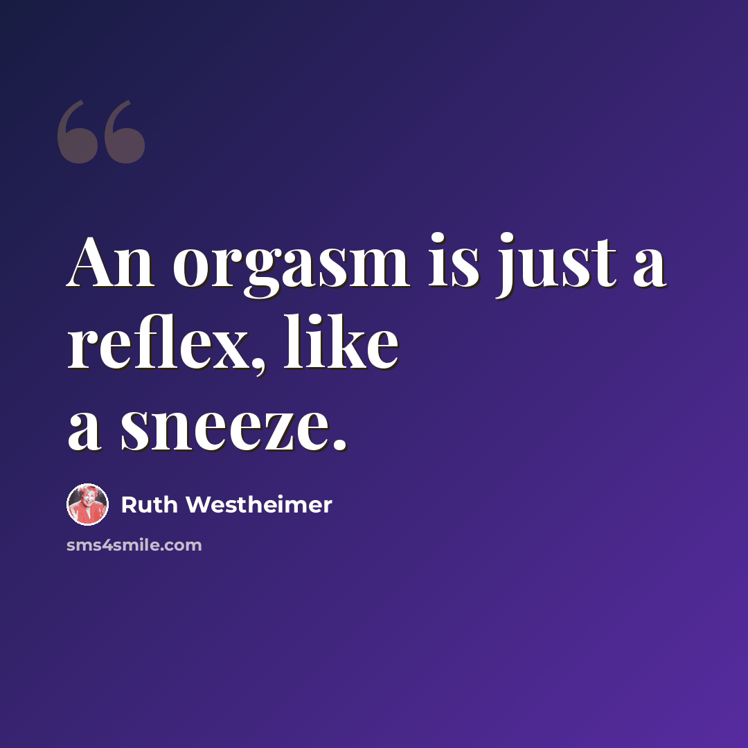 “An orgasm is just a reflex, like a sneeze.” quote by Ruth Westheimer