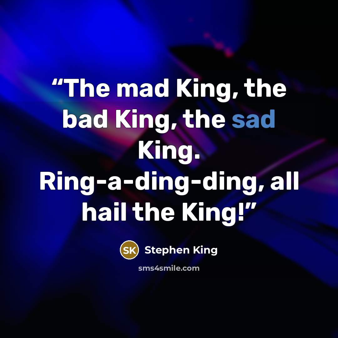 “The mad King, the bad King, the sad King. Ring-a-ding-ding, all hail the King!” quote by Stephen King