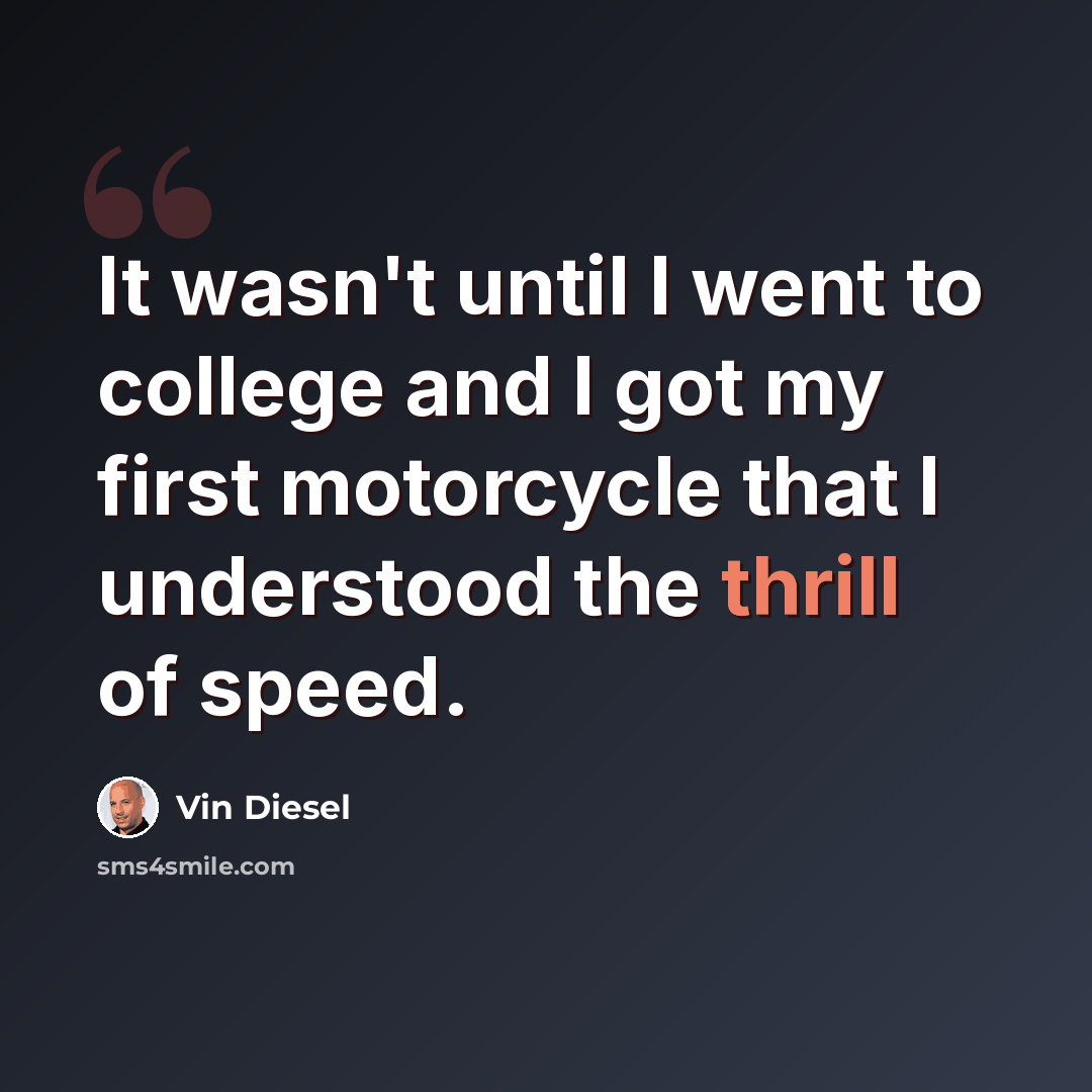 “It wasn't until I went to college and I got my first motorcycle that I understood the thrill of speed.” quote by Vin Diesel