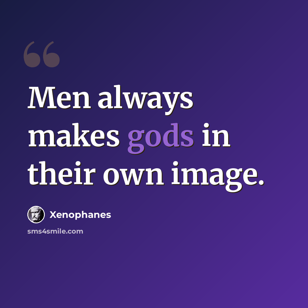 “Men always makes gods in their own image.” quote by Xenophanes
