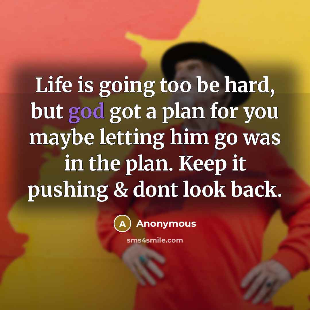 “Life is going too be hard, but god got a plan for you maybe letting him go was in the plan. Keep it pushing & dont look back.” quote by Anonymous