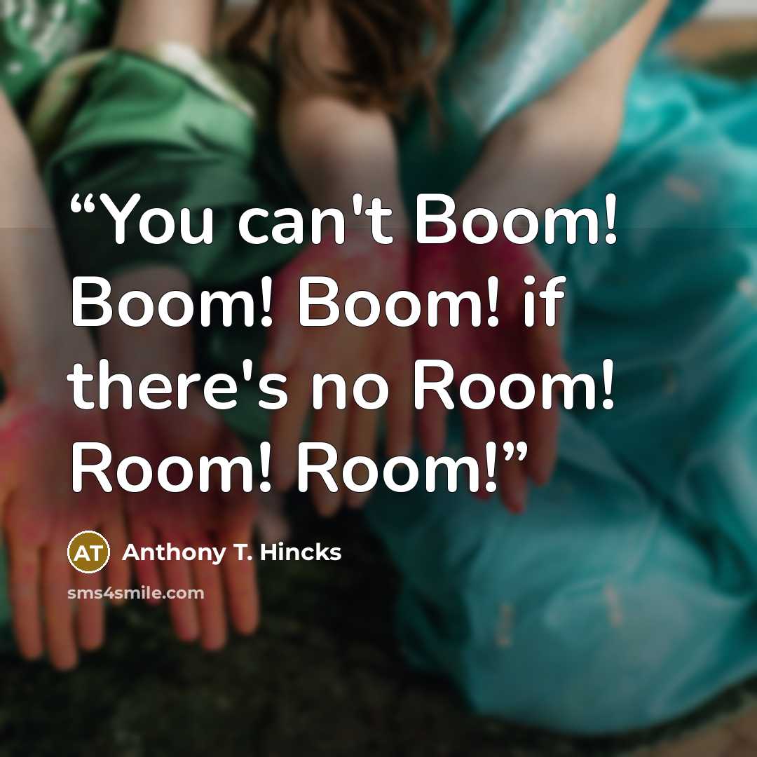 “You can't Boom! Boom! Boom! if there's no Room! Room! Room!” quote by Anthony T. Hincks