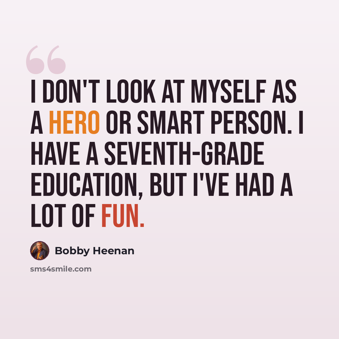 “I don't look at myself as a hero or smart person. I have a seventh-grade education, but I've had a lot of fun.” quote by Bobby Heenan