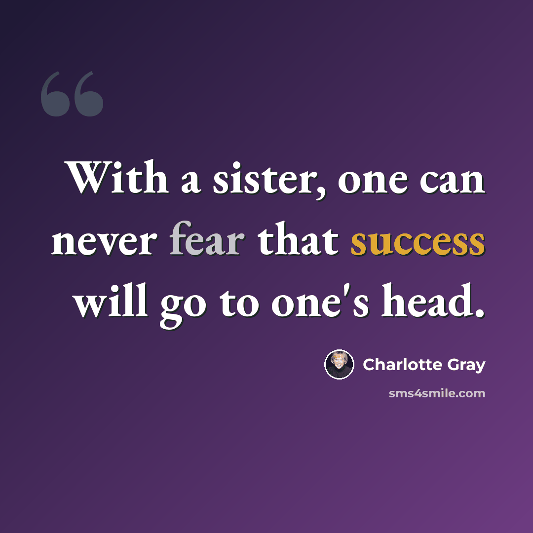 “With a sister, one can never fear that success will go to one's head.” quote by Charlotte Gray
