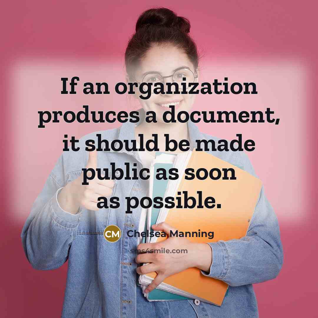 “If an organization produces a document, it should be made public as soon as possible.” quote by Chelsea Manning