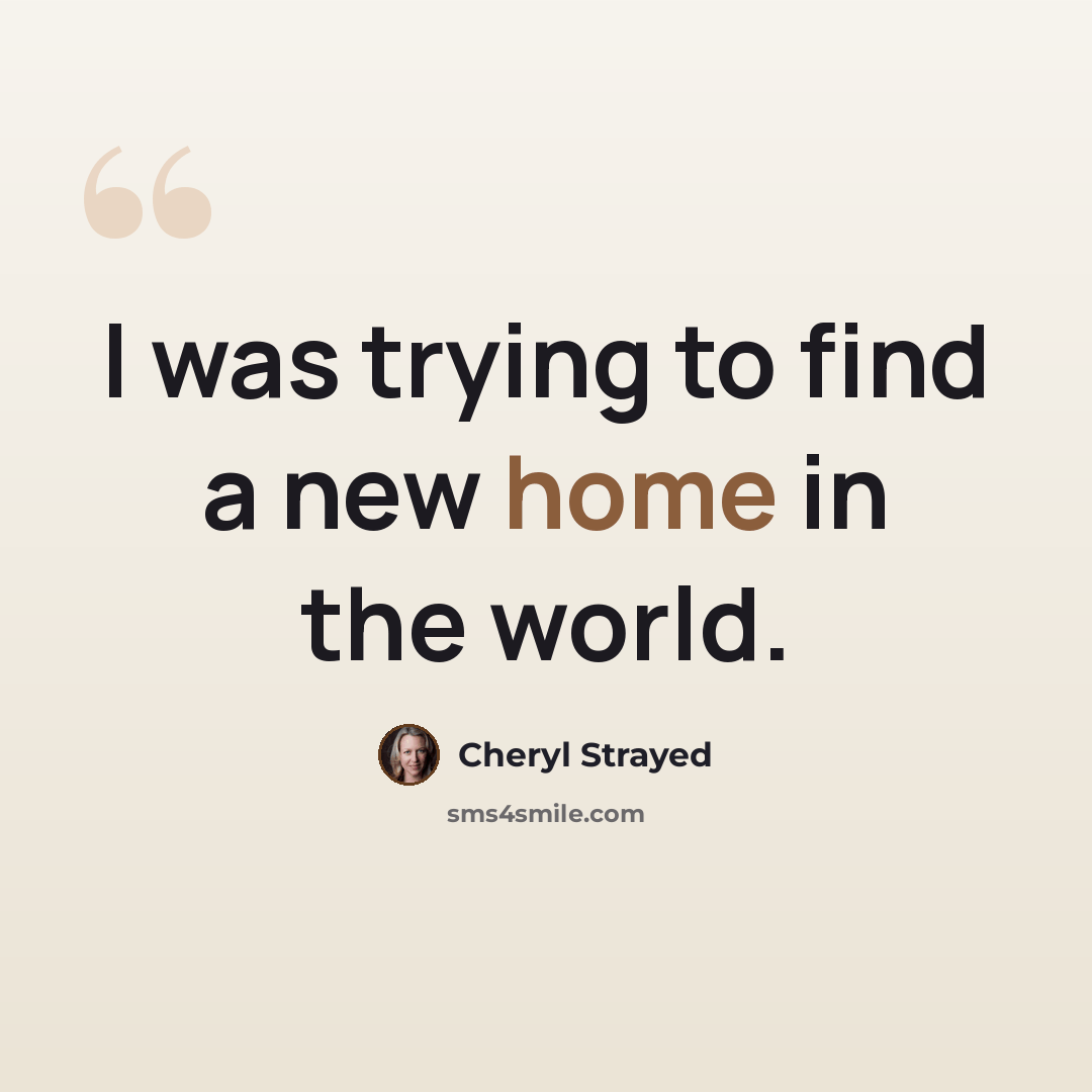 “I was trying to find a new home in the world.” quote by Cheryl Strayed