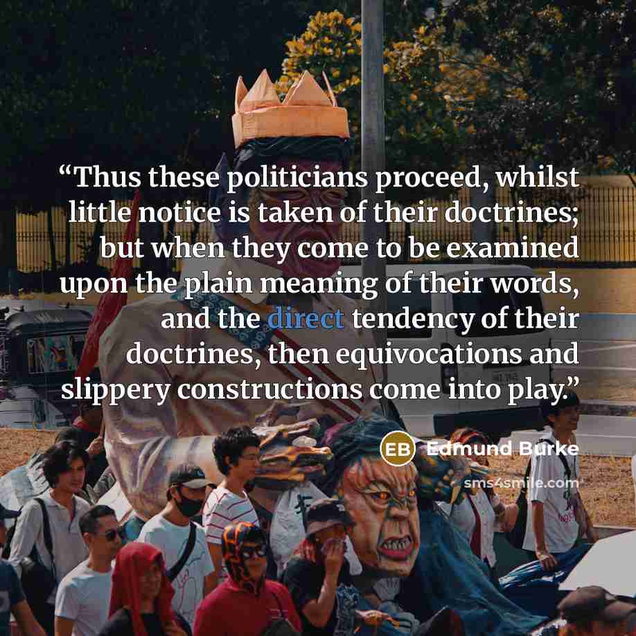 “Thus these politicians proceed, whilst little notice is taken of their doctrines; but when they come to be examined upon the plain meaning of their words, and the direct tendency of their doctrines, then equivocations and slippery constructions come into play.” quote by Edmund Burke