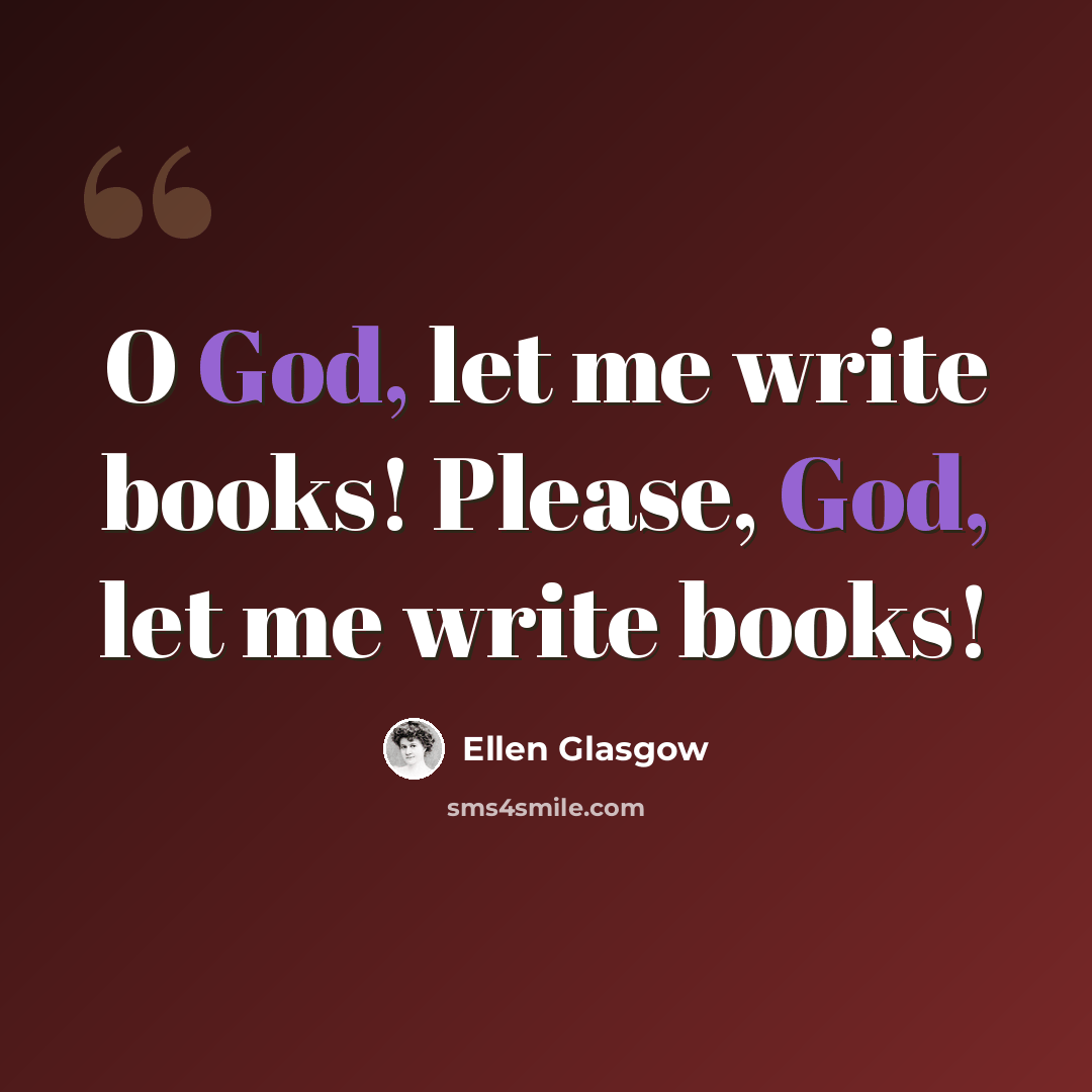 “O God, let me write books! Please, God, let me write books!” quote by Ellen Glasgow