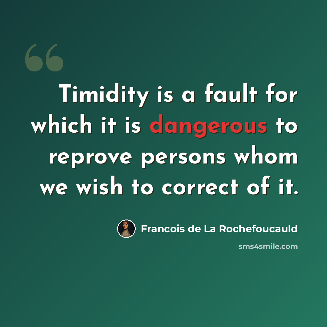 “Timidity is a fault for which it is dangerous to reprove persons whom we wish to correct of it.” quote by Francois de La Rochefoucauld