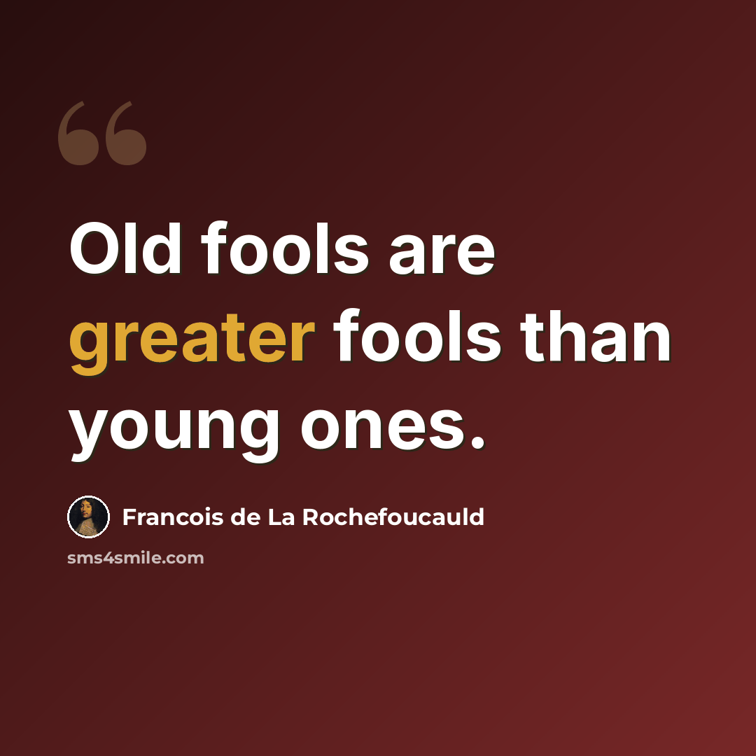 “Old fools are greater fools than young ones.” quote by Francois de La Rochefoucauld