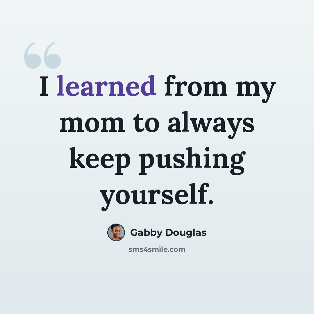 “I learned from my mom to always keep pushing yourself.” quote by Gabby Douglas