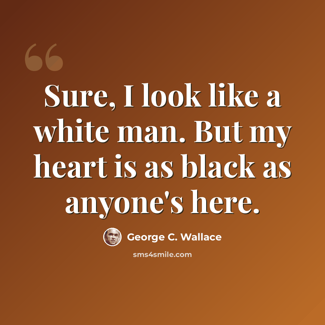 “Sure, I look like a white man. But my heart is as black as anyone's here.” quote by George C. Wallace