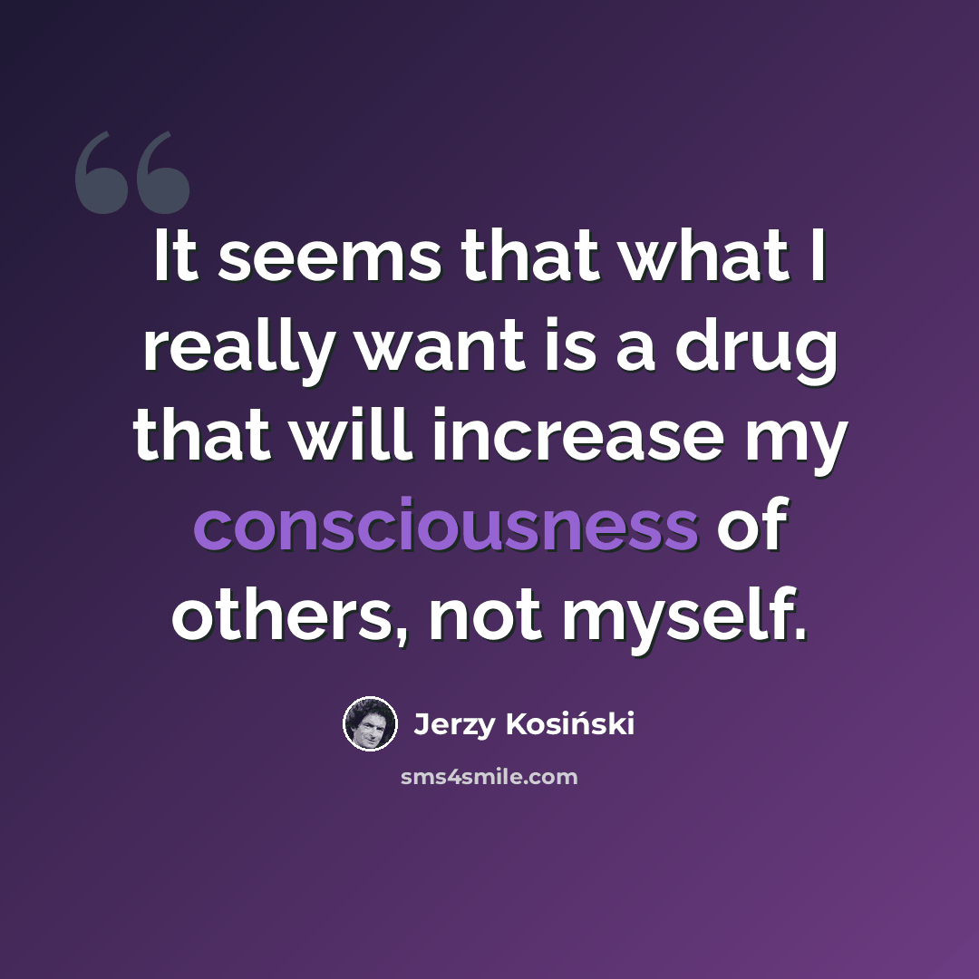 “It seems that what I really want is a drug that will increase my consciousness of others, not myself.” quote by Jerzy Kosinski