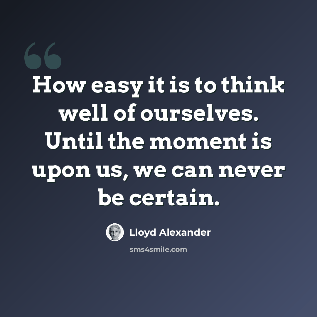 “How easy it is to think well of ourselves. Until the moment is upon us, we can never be certain.” quote by Lloyd Alexander