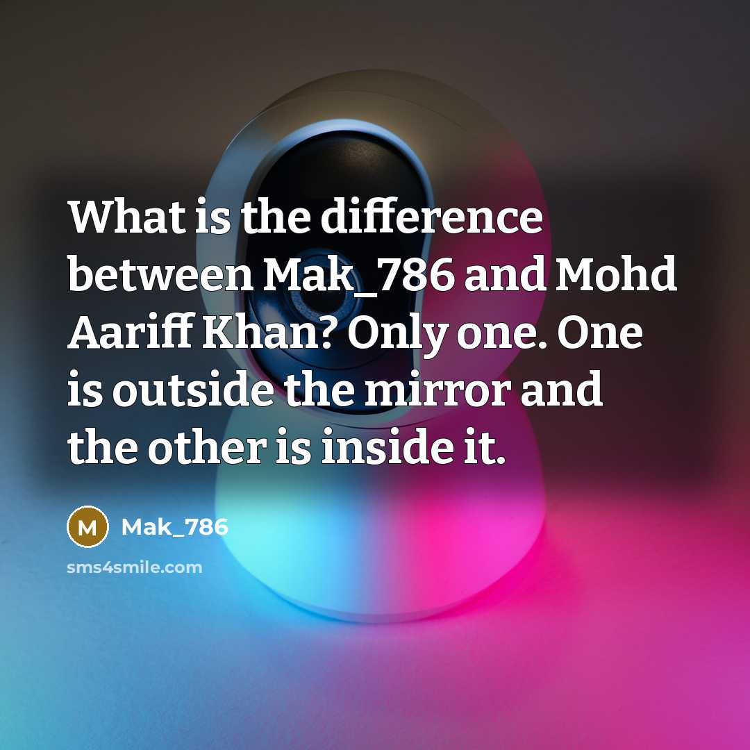 “What is the difference between Mak_786 and Mohd Aariff Khan? Only one. One is outside the mirror and the other is inside it.” quote by Mak_786