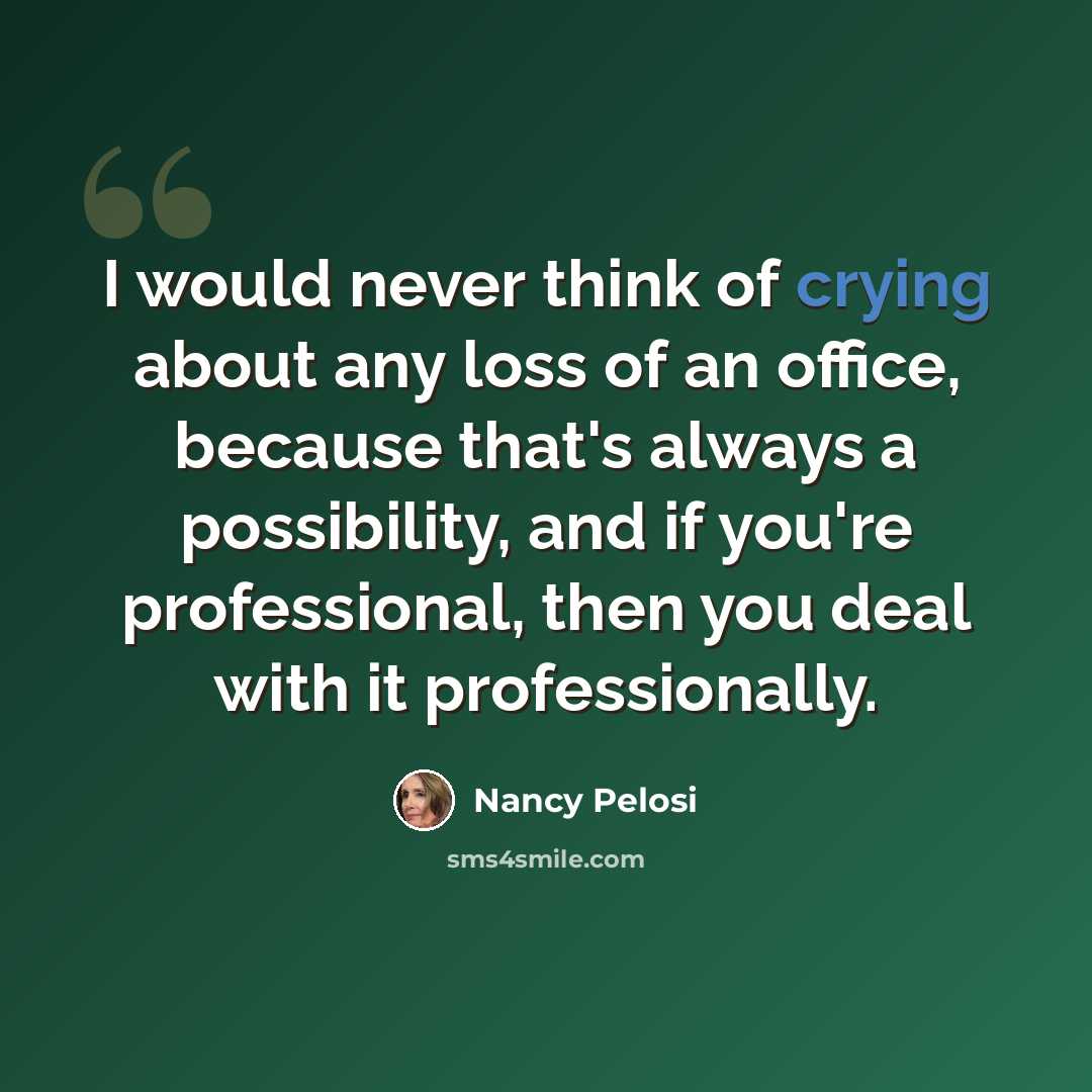 “I would never think of crying about any loss of an office, because that's always a possibility, and if you're professional, then you deal with it professionally.” quote by Nancy Pelosi
