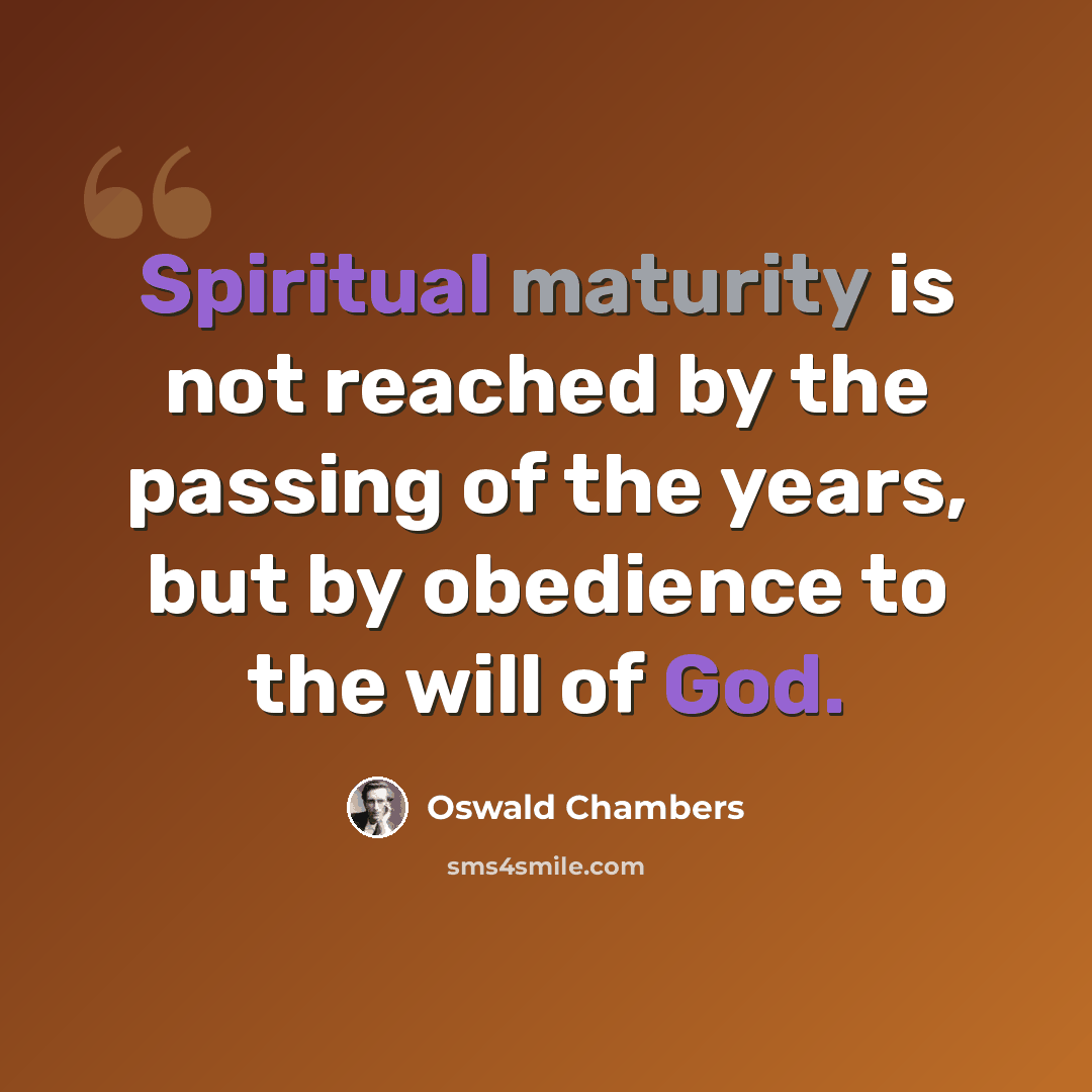 “Spiritual maturity is not reached by the passing of the years, but by obedience to the will of God.” quote by Oswald Chambers