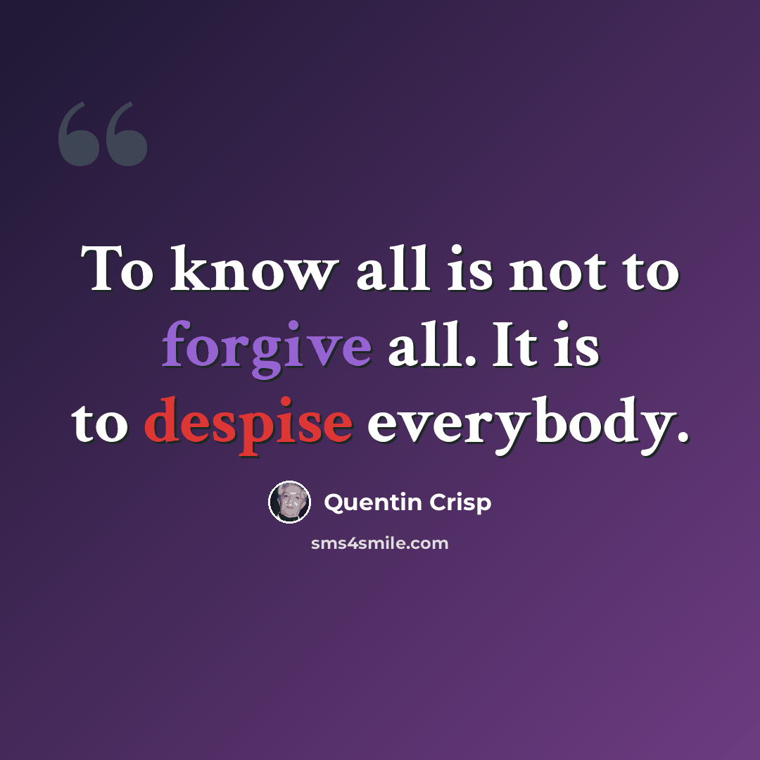 “To know all is not to forgive all. It is to despise everybody.” quote by Quentin Crisp