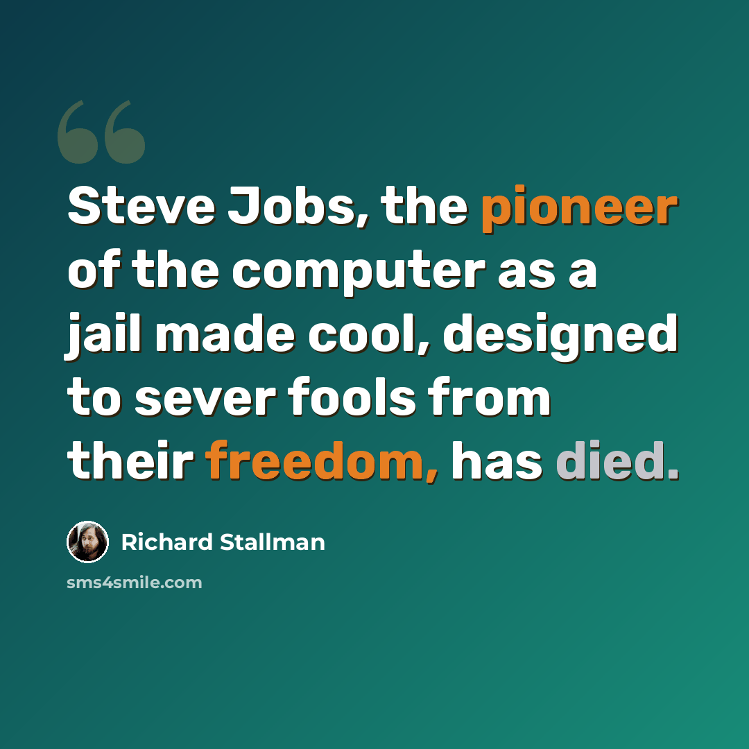 “Steve Jobs, the pioneer of the computer as a jail made cool, designed to sever fools from their freedom, has died.” quote by Richard Stallman