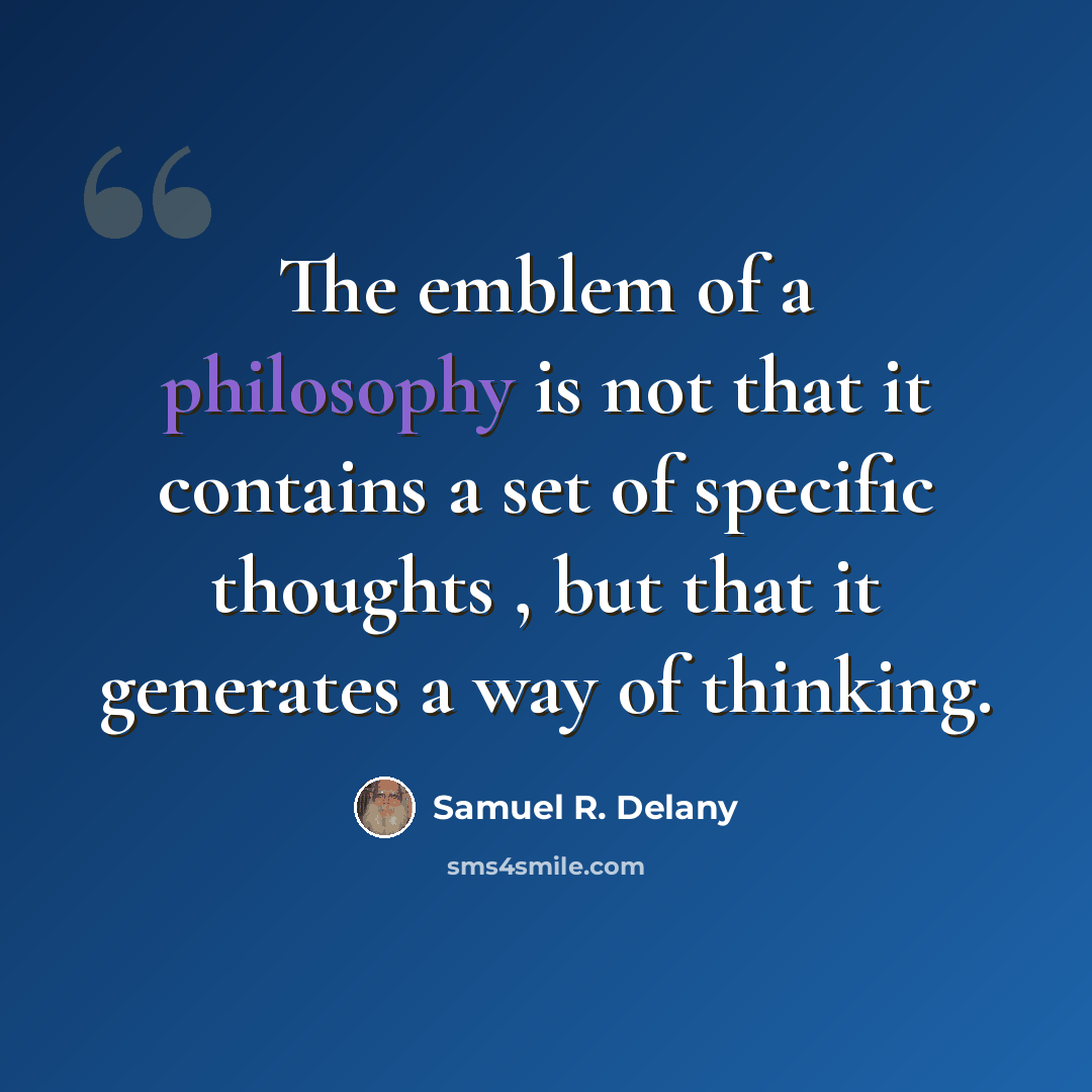 “The emblem of a philosophy is not that it contains a set of specific thoughts , but that it generates a way of thinking.” quote by Samuel R. Delany