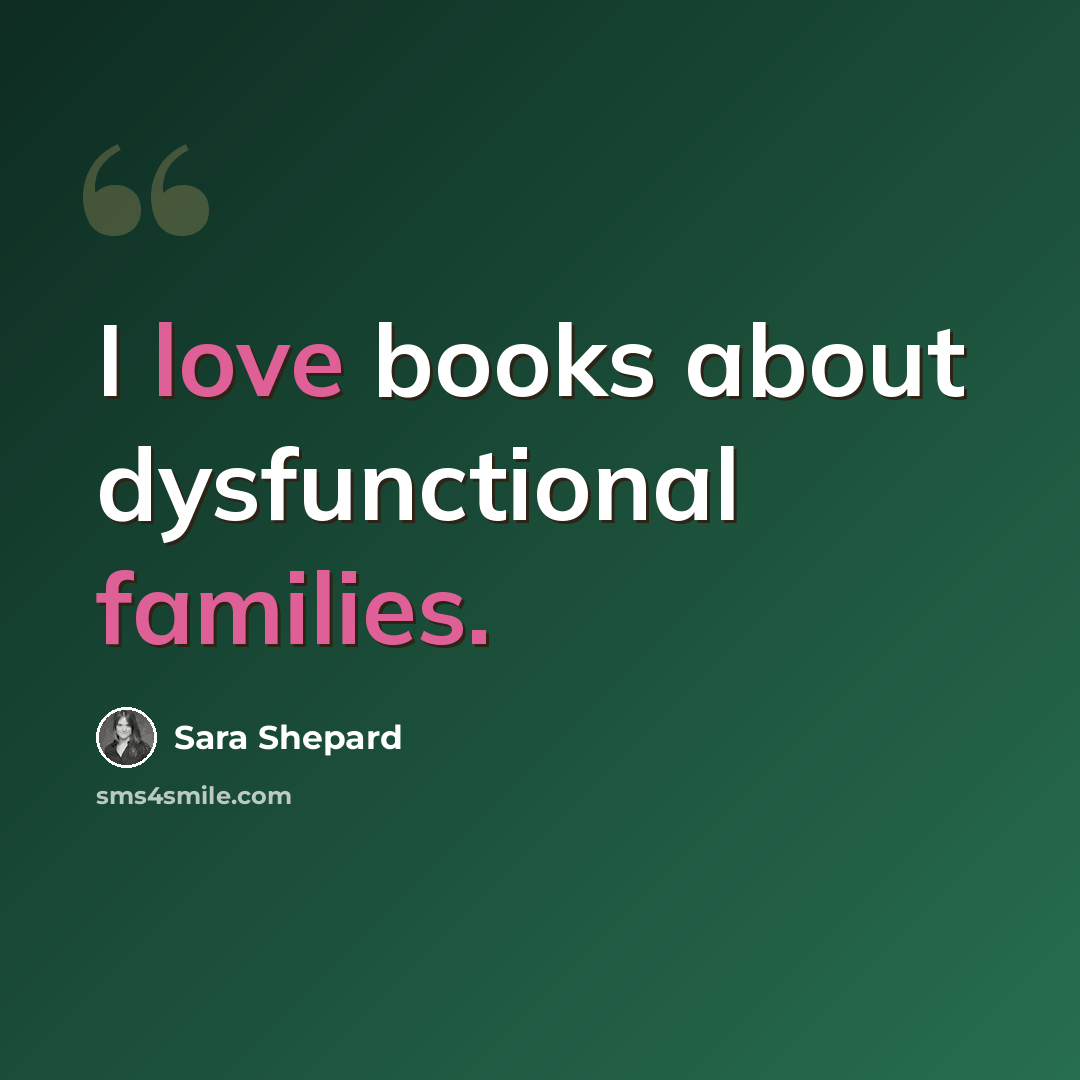 “I love books about dysfunctional families.” quote by Sara Shepard