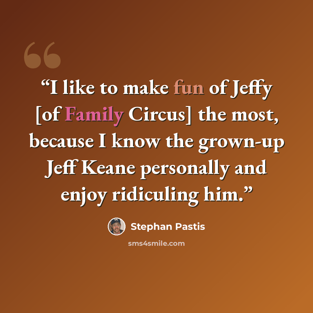 “I like to make fun of Jeffy [of Family Circus] the most, because I know the grown-up Jeff Keane personally and enjoy ridiculing him.” quote by Stephan Pastis