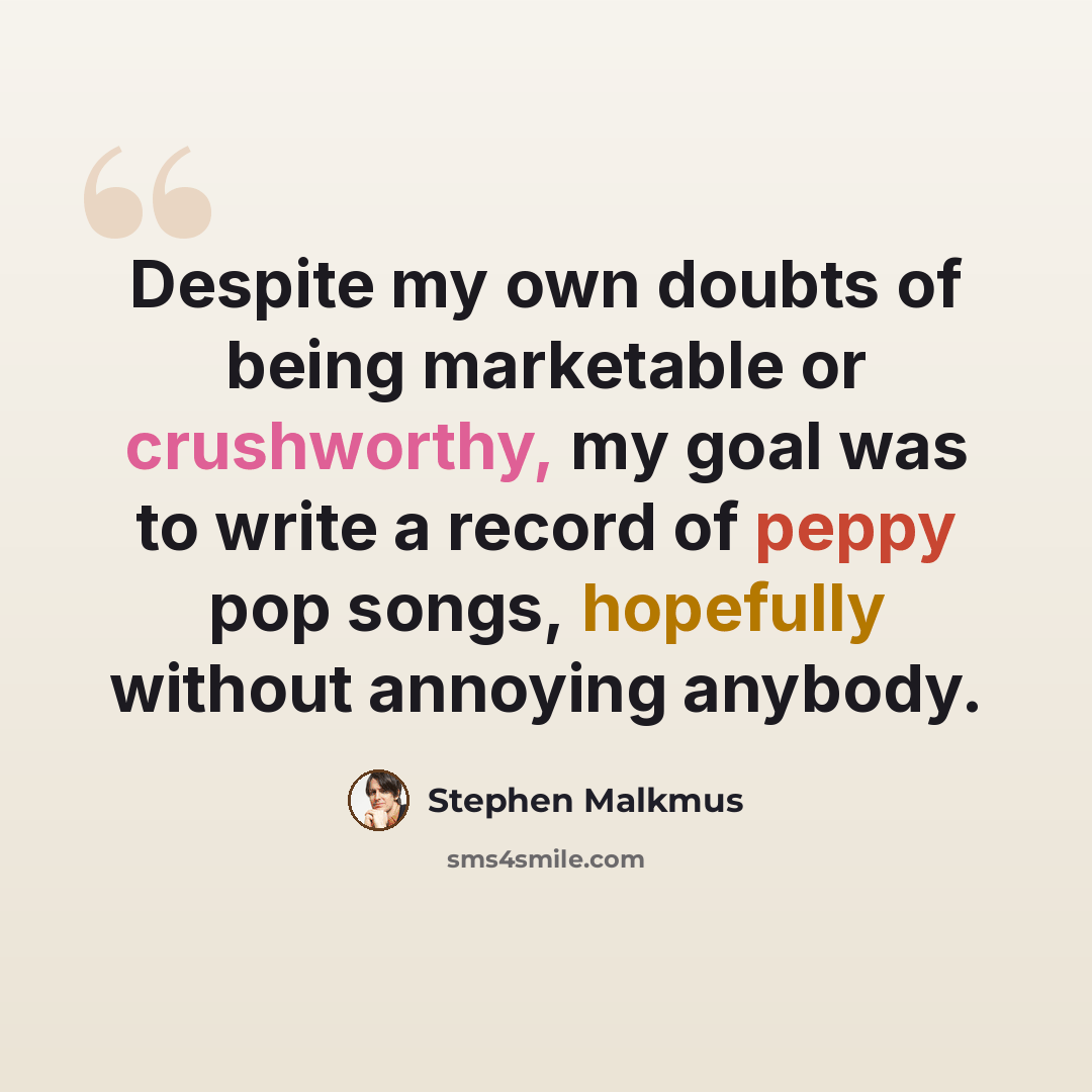 “Despite my own doubts of being marketable or crushworthy, my goal was to write a record of peppy pop songs, hopefully without annoying anybody.” quote by Stephen Malkmus