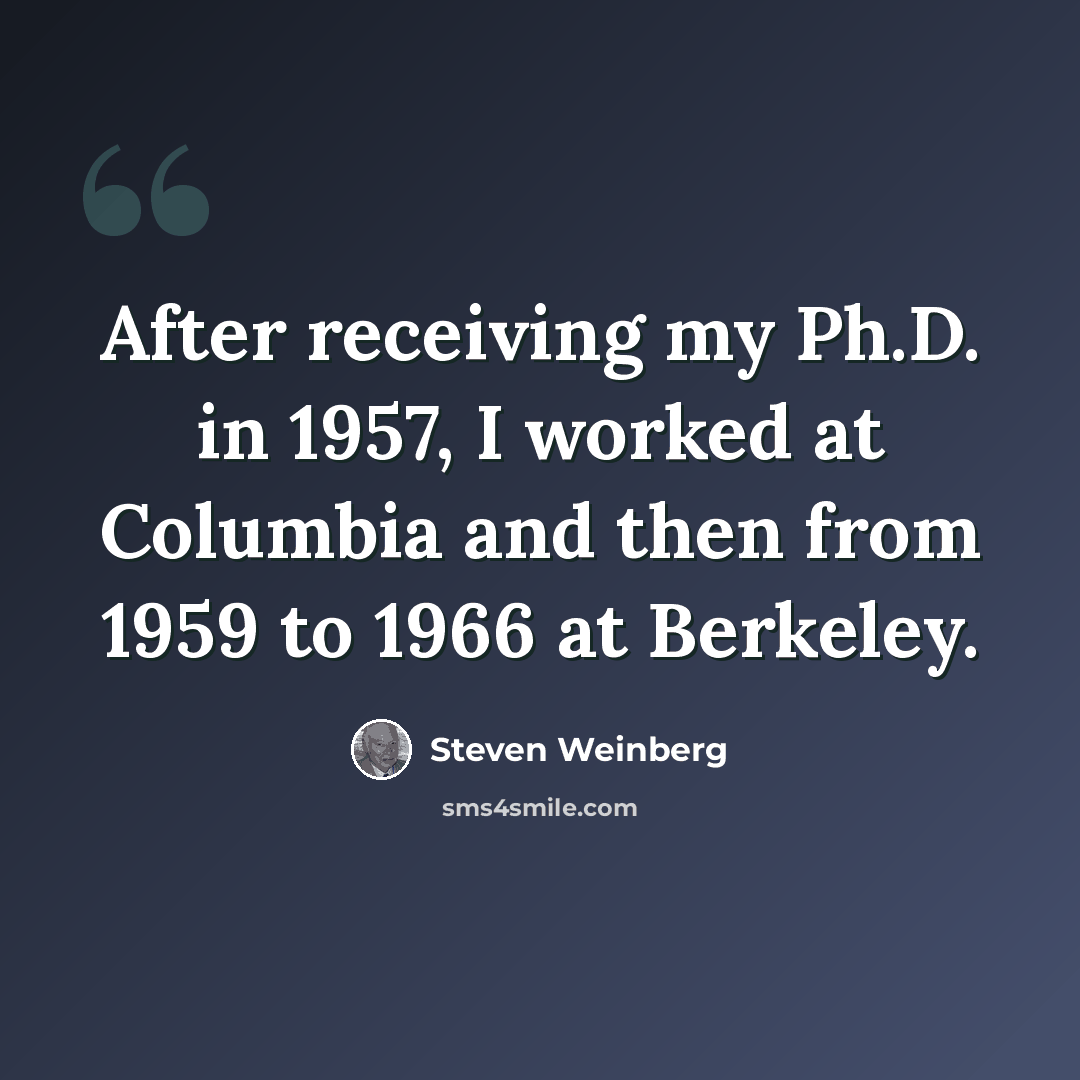 “After receiving my Ph.D. in 1957, I worked at Columbia and then from 1959 to 1966 at Berkeley.” quote by Steven Weinberg