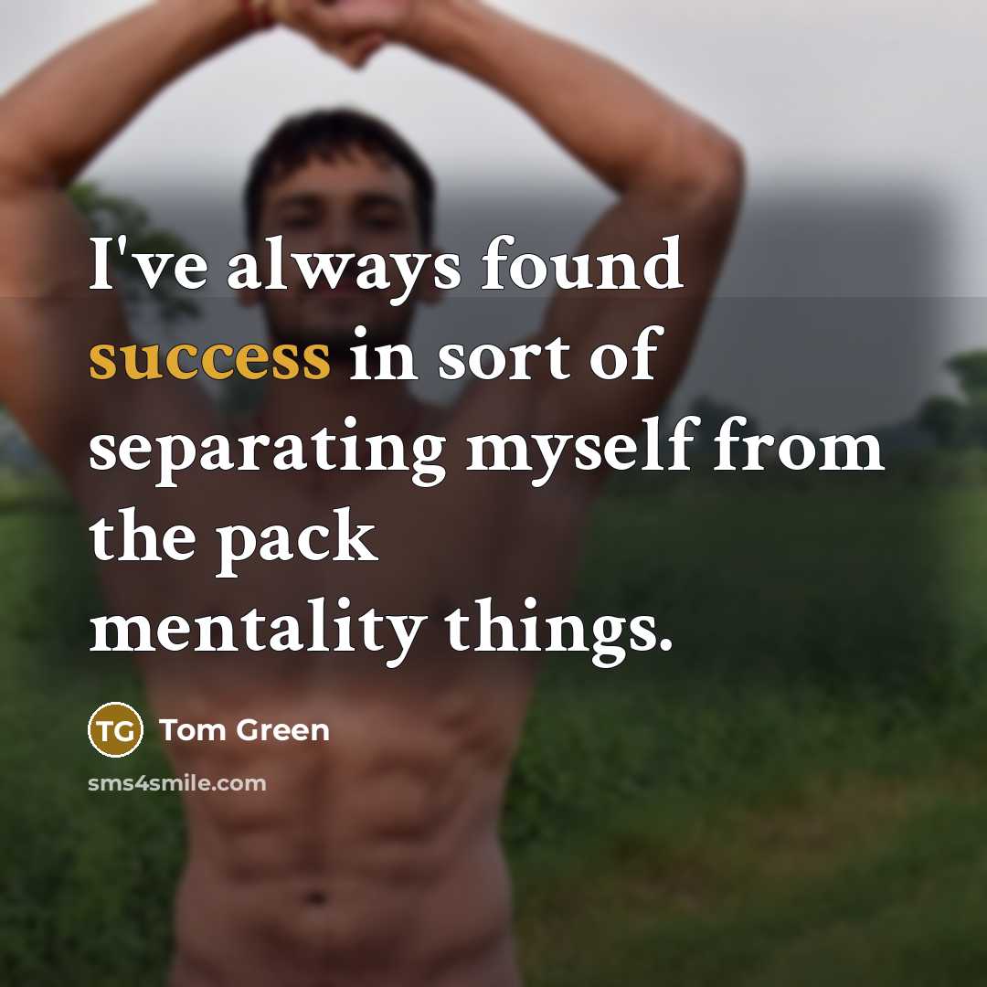 “I've always found success in sort of separating myself from the pack mentality things.” quote by Tom Green