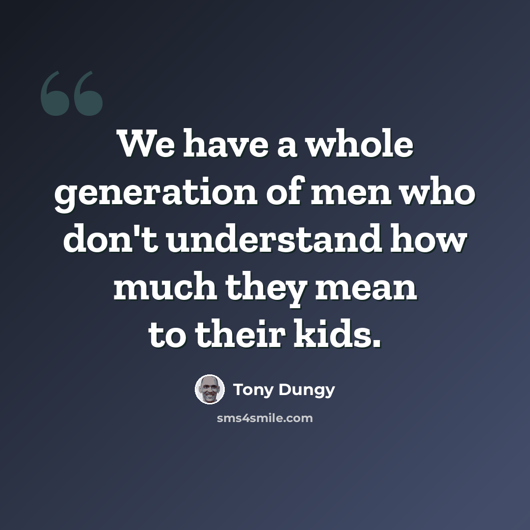 “We have a whole generation of men who don't understand how much they mean to their kids.” quote by Tony Dungy