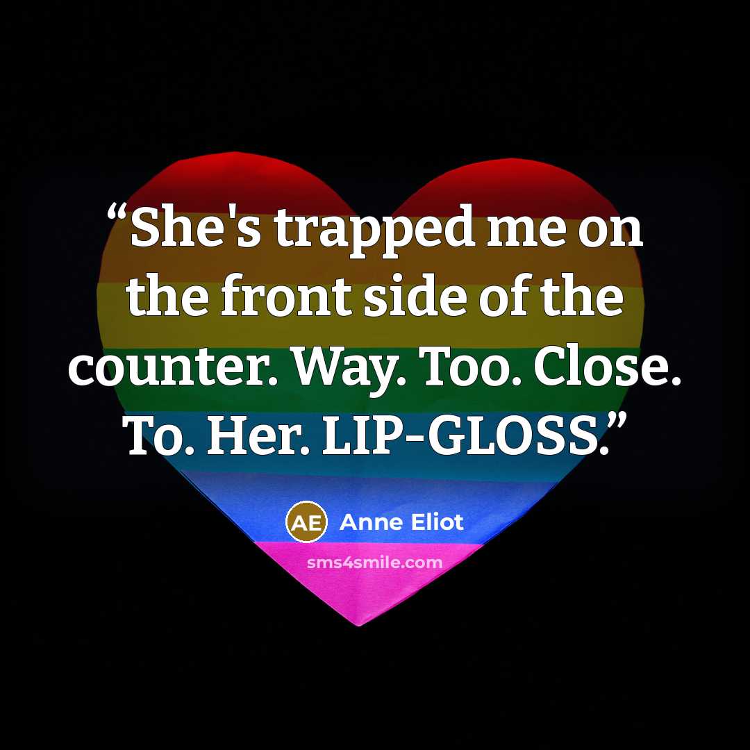 “She's trapped me on the front side of the counter. Way. Too. Close. To. Her. LIP-GLOSS.” quote by Anne Eliot