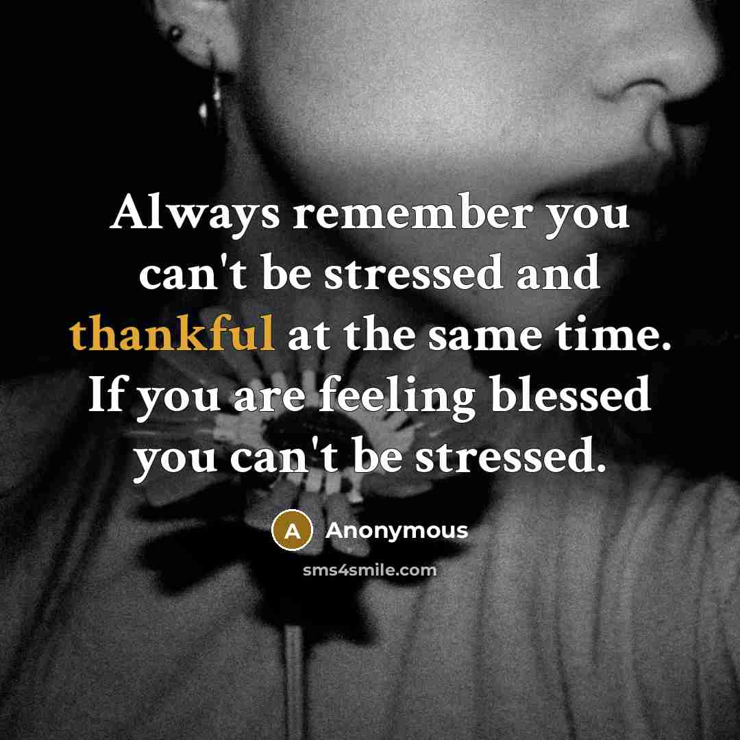 “Always remember you can't be stressed and thankful at the same time. If you are feeling blessed you can't be stressed.” quote by Anonymous
