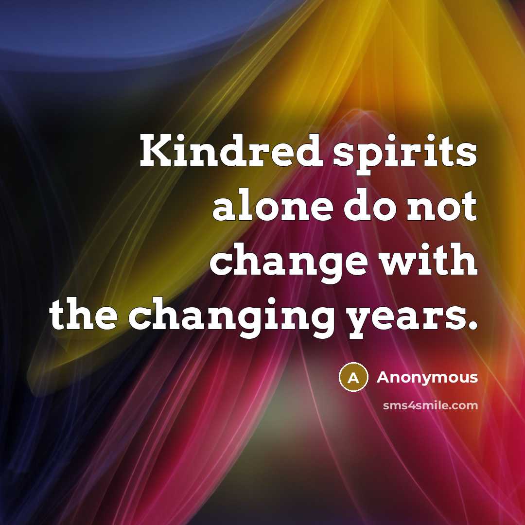 “Kindred spirits alone do not change with the changing years.” quote by Anonymous