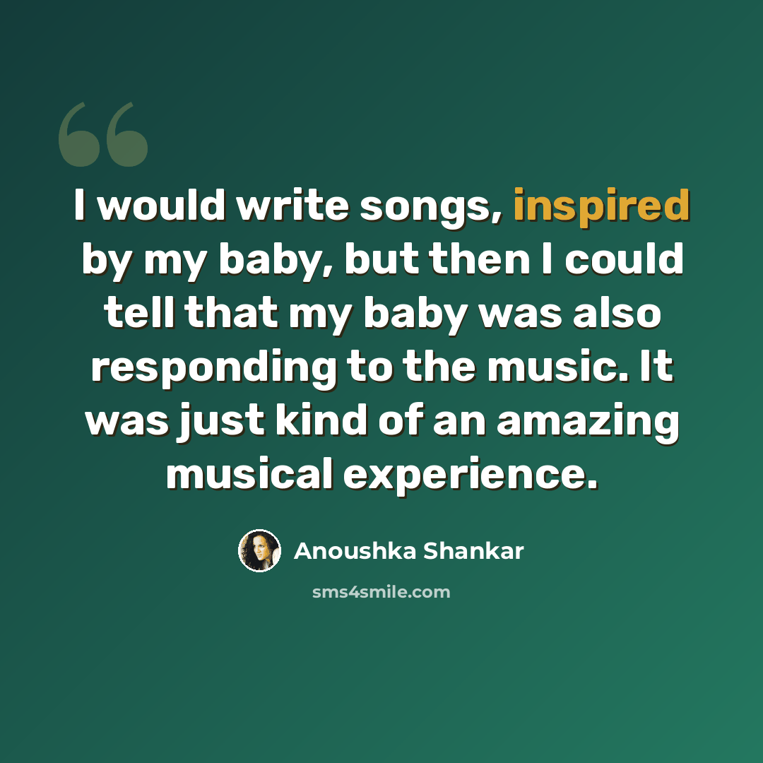 “I would write songs, inspired by my baby, but then I could tell that my baby was also responding to the music. It was just kind of an amazing musical experience.” quote by Anoushka Shankar