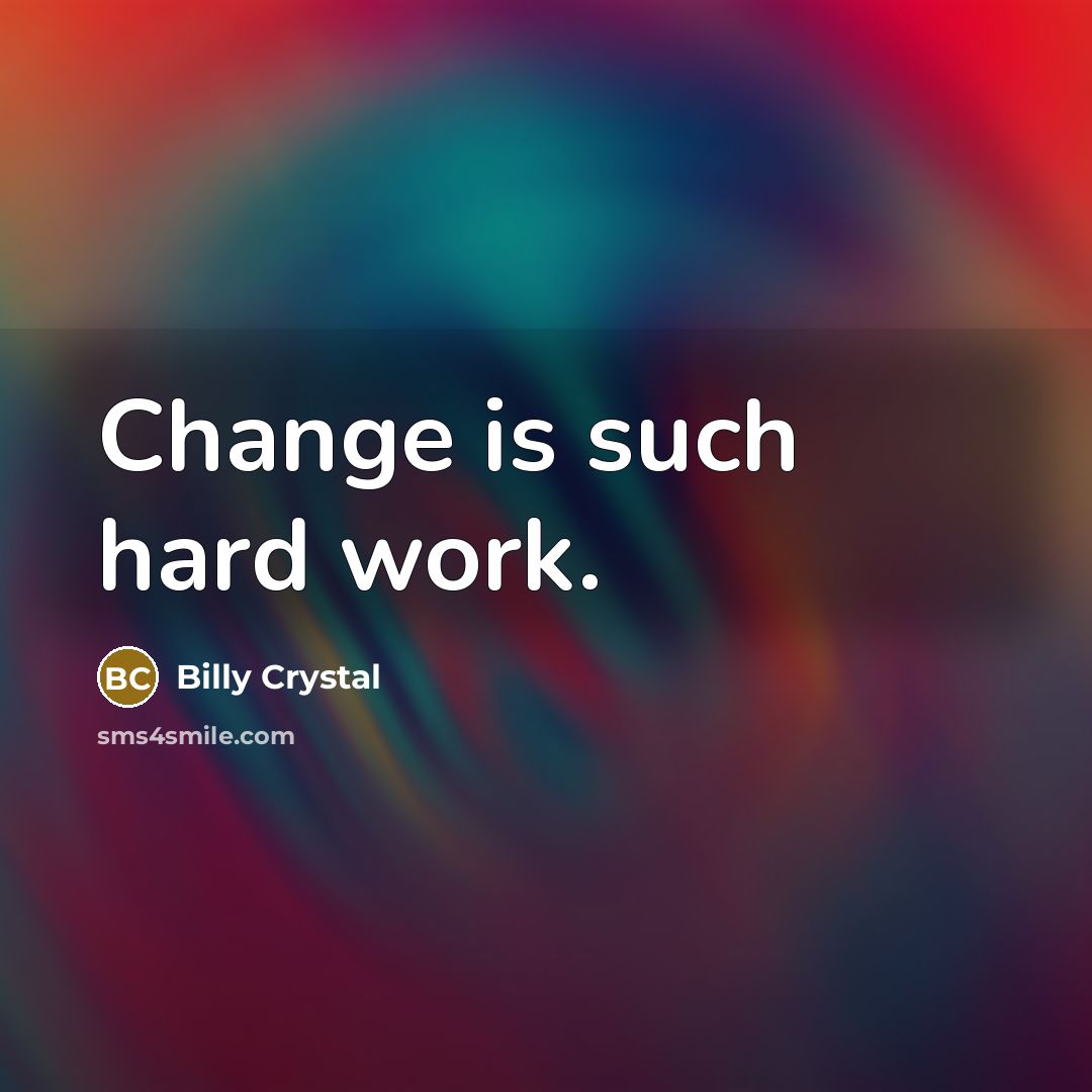 “Change is such hard work.” quote by Billy Crystal