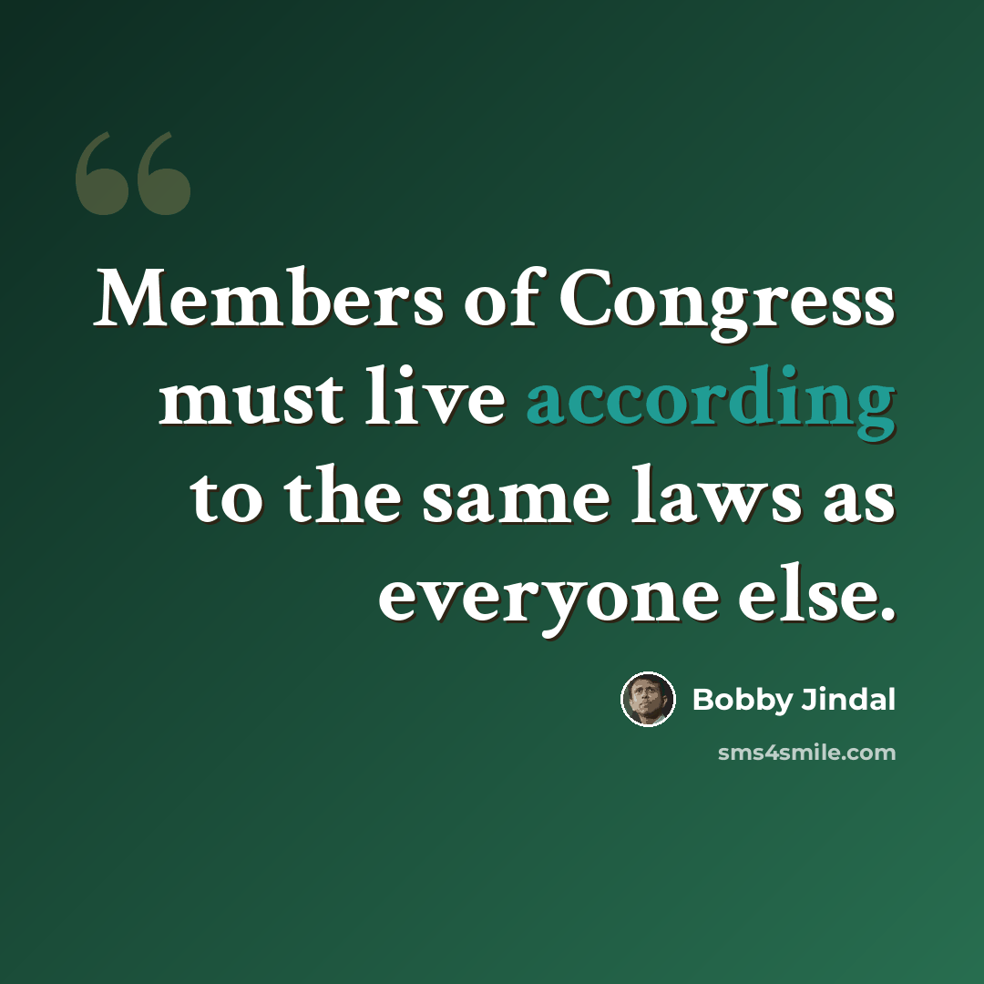 “Members of Congress must live according to the same laws as everyone else.” quote by Bobby Jindal
