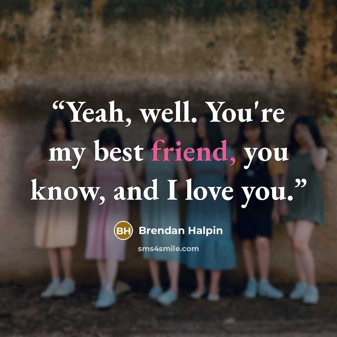 “Yeah, well. You're my best friend, you know, and I love you.” quote by Brendan Halpin
